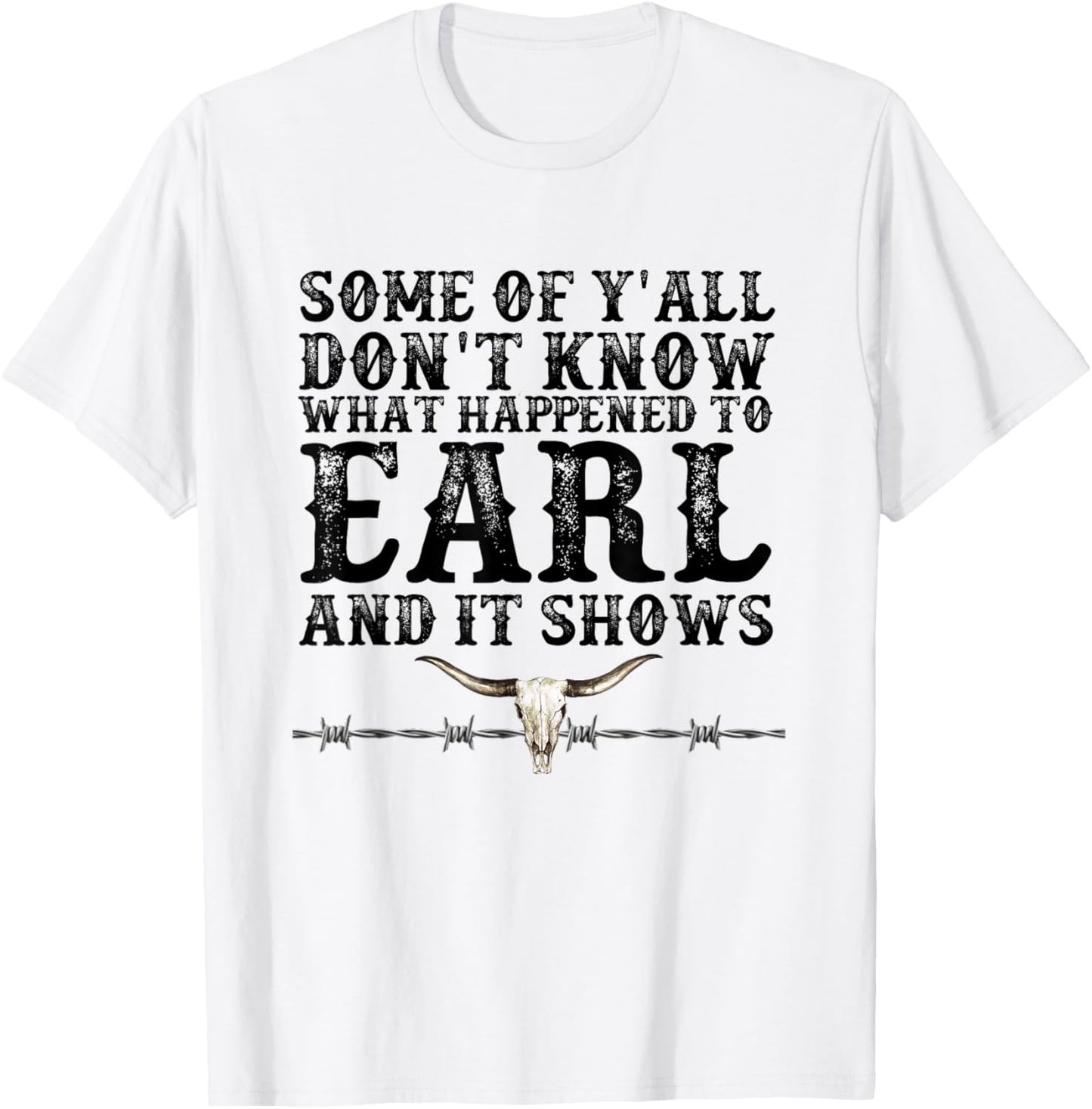 Some of You Don’t Know What Happened to Earl and it Shows T-Shirt - T-Shirt | White