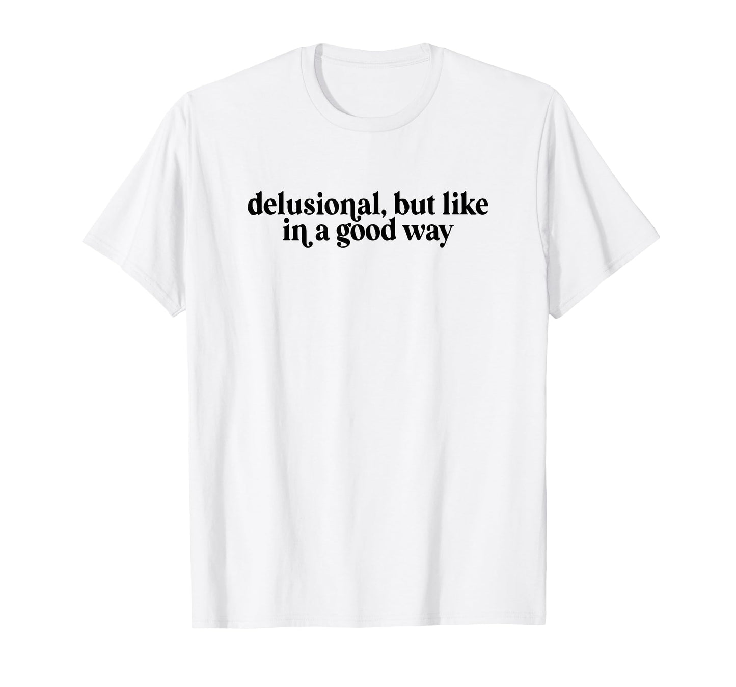 Delusional But Like In A Good Way T-Shirt