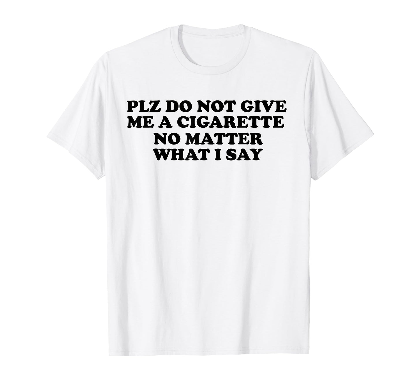 Please Do Not Give Me A Cigarette No Matter What I Say tee T-Shirt