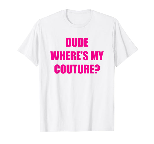Dude Wheres My Couture T-Shirt