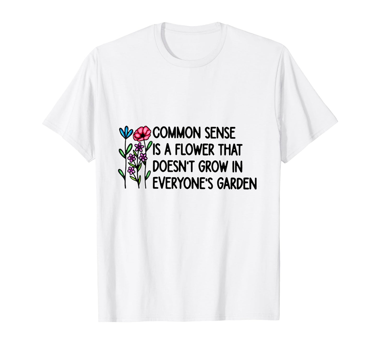 Common Sense is A Flower That Doesn't Grow in Everyone's T-Shirt