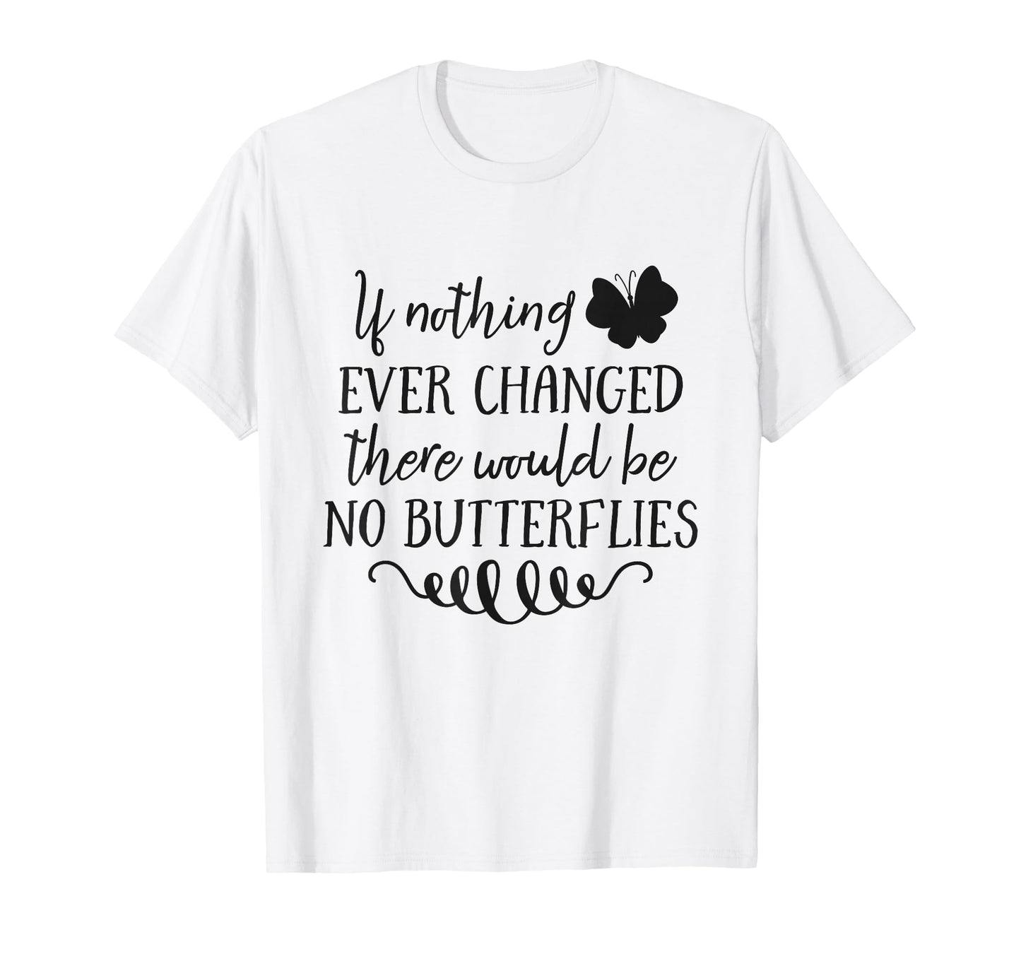 If Nothing Ever Changed There Would Be No Butterflies T-Shirt