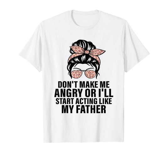 Don't Make Me Angry or I'll Start Acting Like My Father T-Shirt
