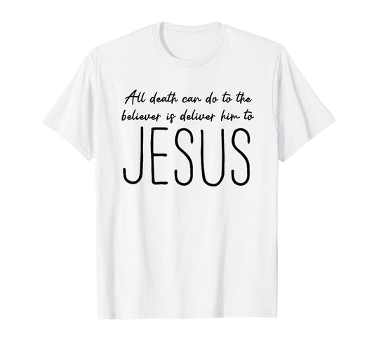 All Death can do to The Believer is Deliver him to Jesus T-Shirt
