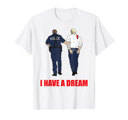 Anti Trump I Have A Dream Police Arrest Trump Political T-Shirt