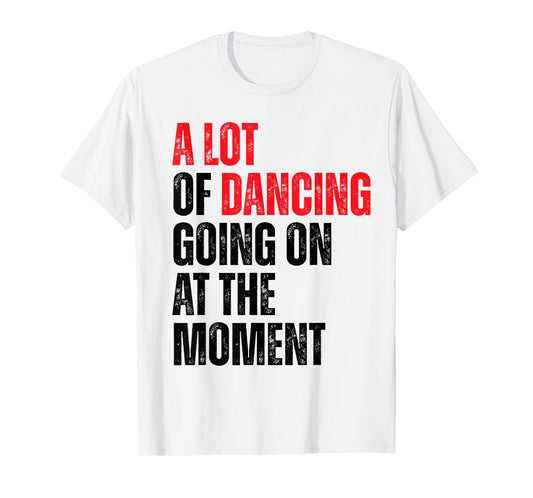 A Lot Of Dancing Going On At The Moment Funny Dancer T-Shirt