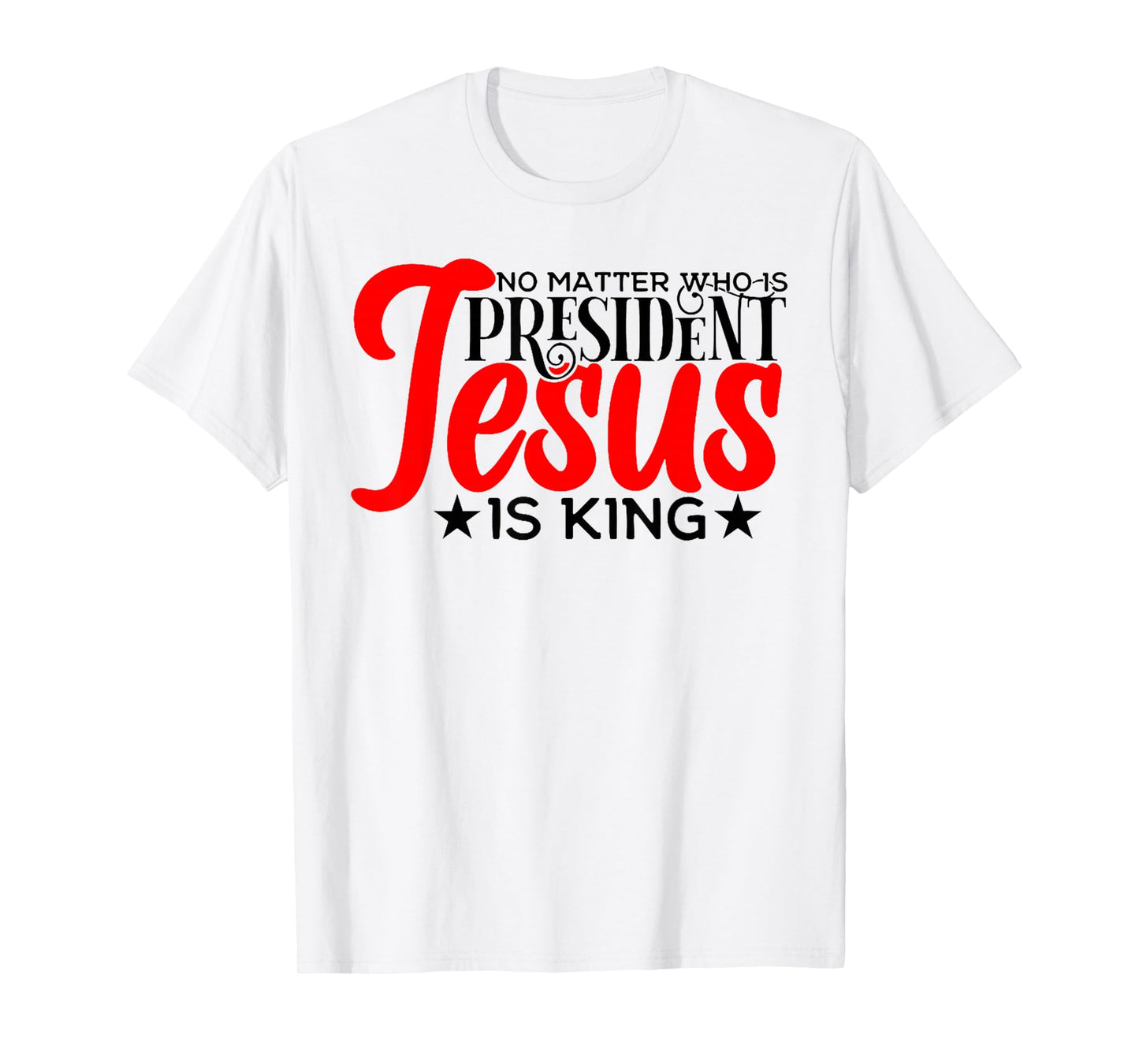 No Matter Who is President Jesus is King T-Shirt