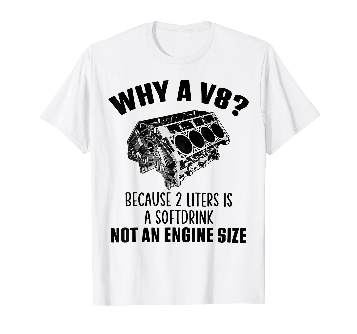 Why A V8 Because 2 Liters Is A Soft Drink Not An Engine Size T-Shirt