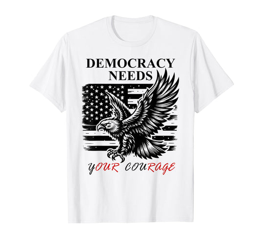 Democracy Needs Your Courage Freedom Pro Democracy Protest T-Shirt