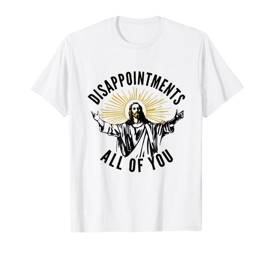 Disappointments All Of You Jesus Christ Sarcastic Christian T-Shirt
