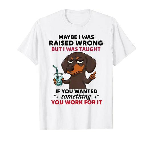 Dachshund Dog Maybe I was Raised Wrong But I was Taught T-Shirt