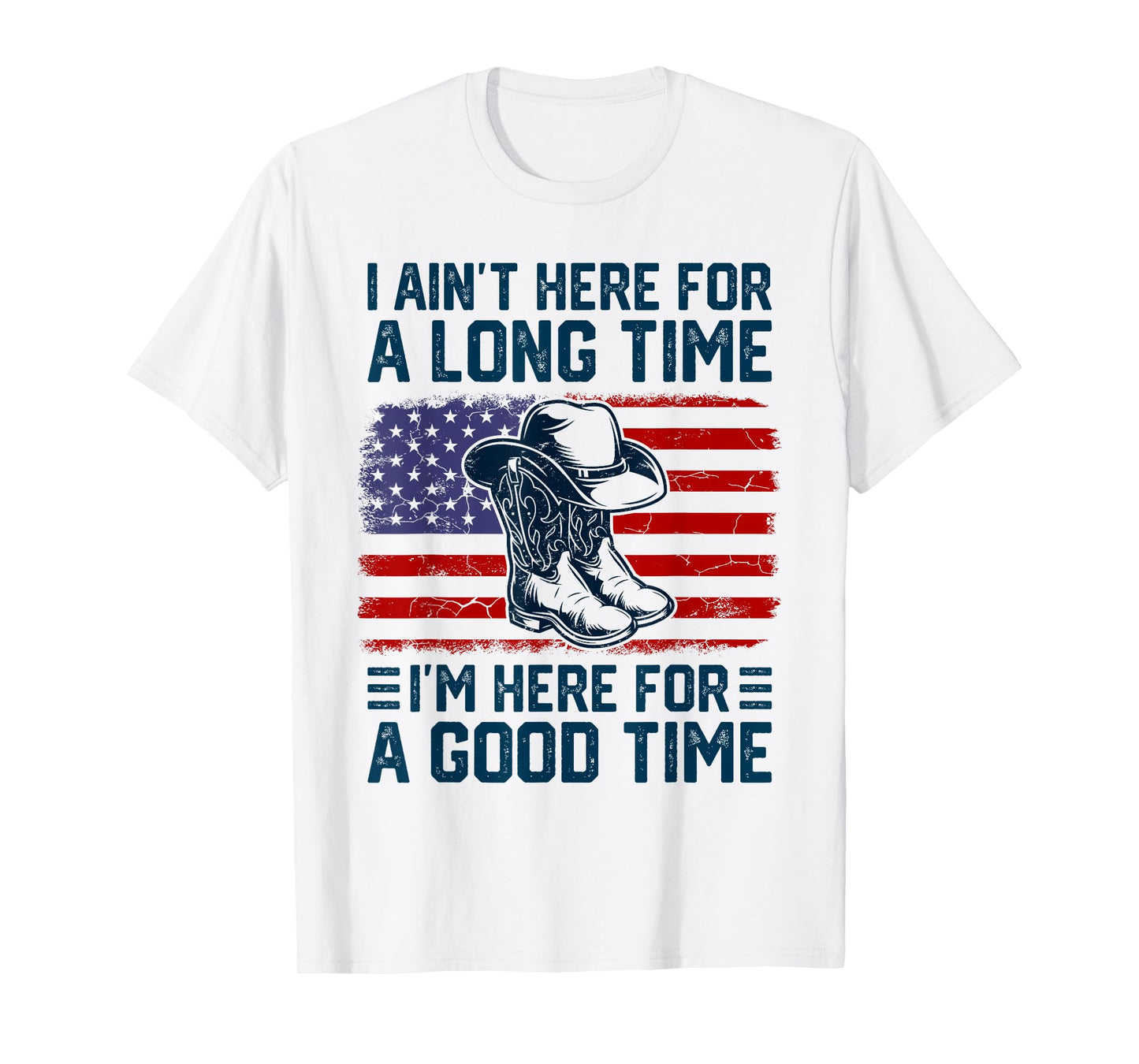 I Ain't Here For A Long Time I'm Here For A Good Time T-Shirt