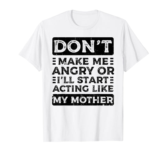Don't Make Me Angry Or I'll Start Acting Like My Mother Mom T-Shirt