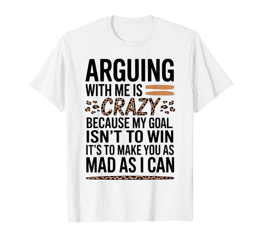 Arguing With Me Is Crazy Because My Goal Isn't To Win T-Shirt