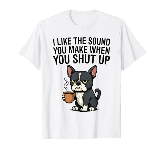 Dog I Like The Sound You Make When You Shut Up T-Shirt
