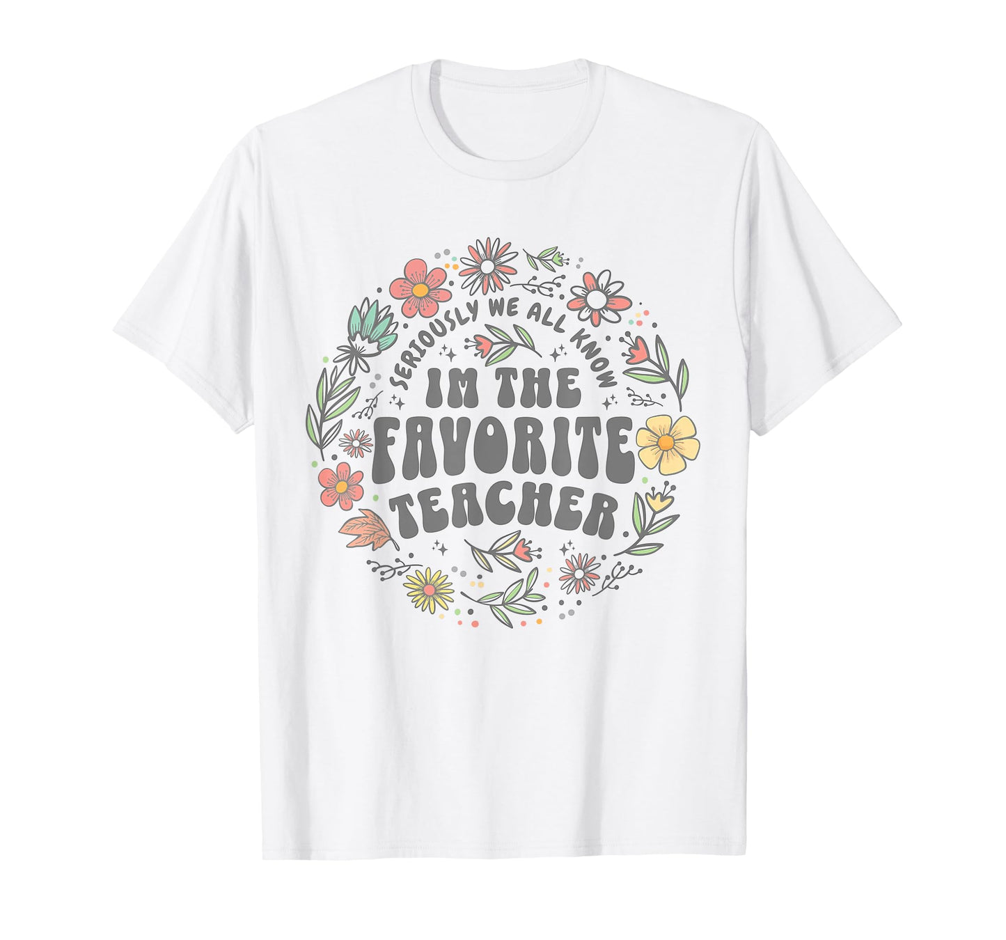 Seriously we All Know I'm The Favorite Teacher Wildflowers T-Shirt