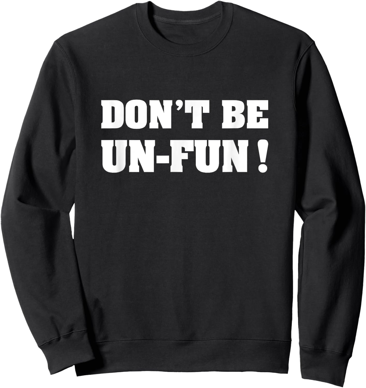 Don't Be Un-Fun! Motivational Positive Message Funny Saying Sweatshirt - Sweatshirt | Black