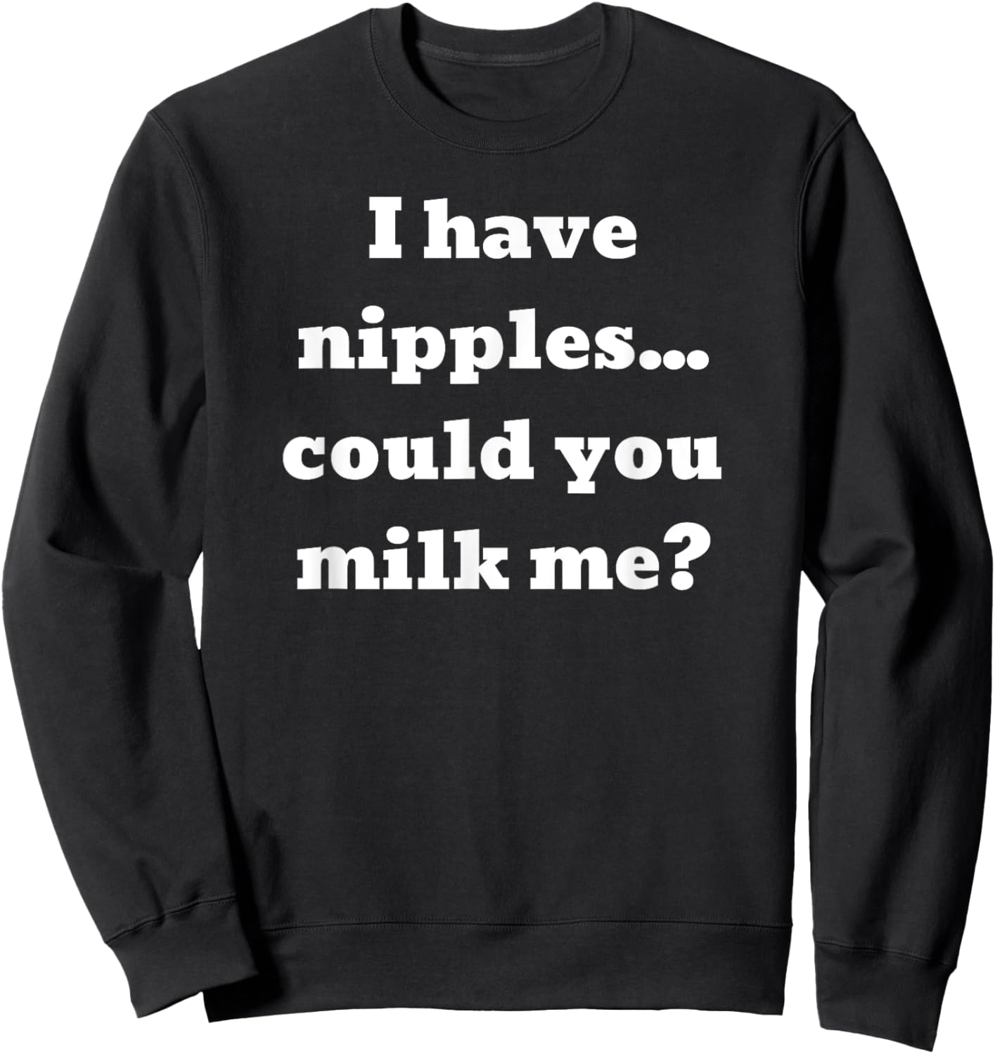 I have nipples... could you milk me? Sweatshirt - Sweatshirt | Black