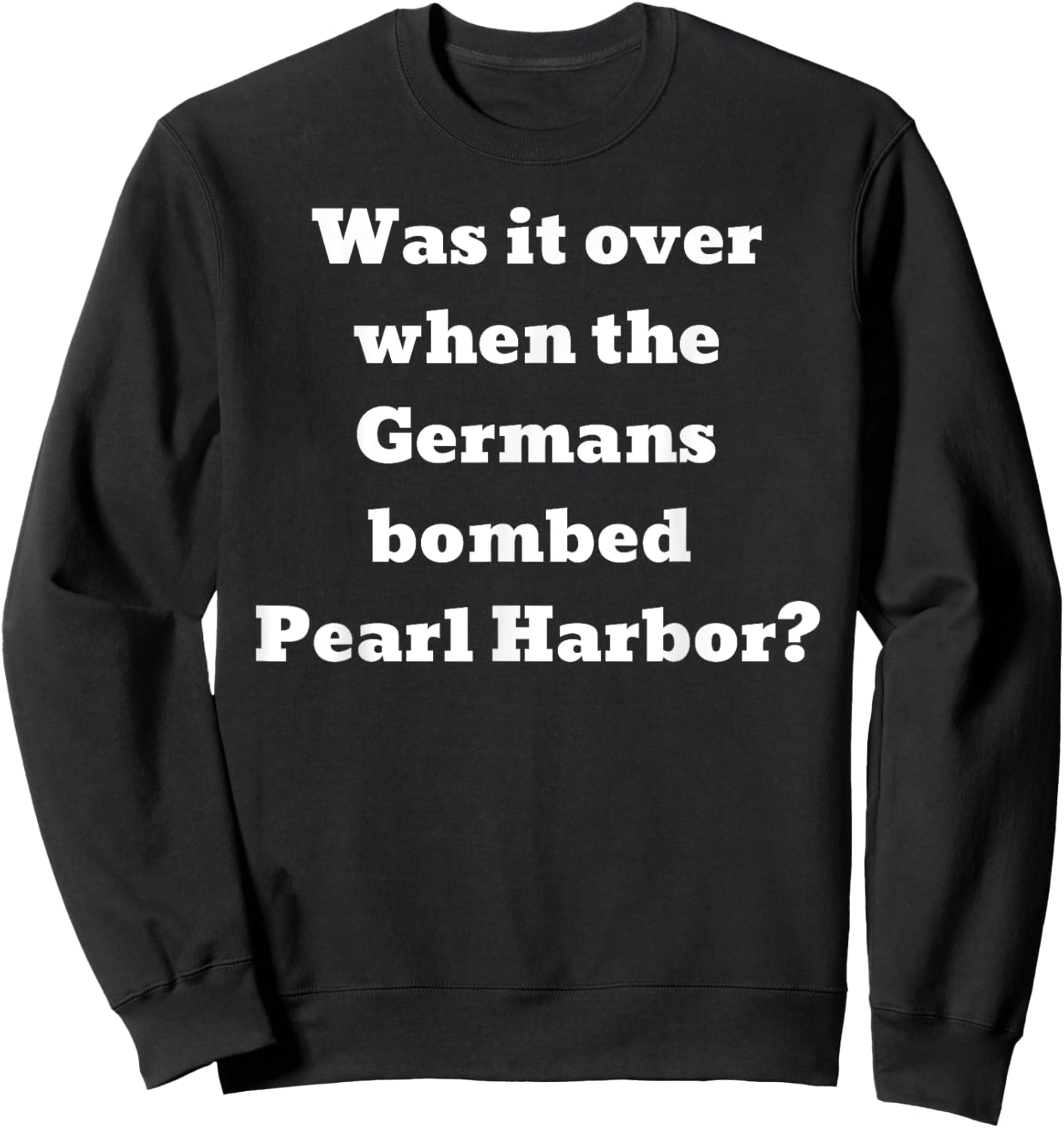 Was it over when the Germans bombed Pearl Harbor? Sweatshirt - Sweatshirt | Black