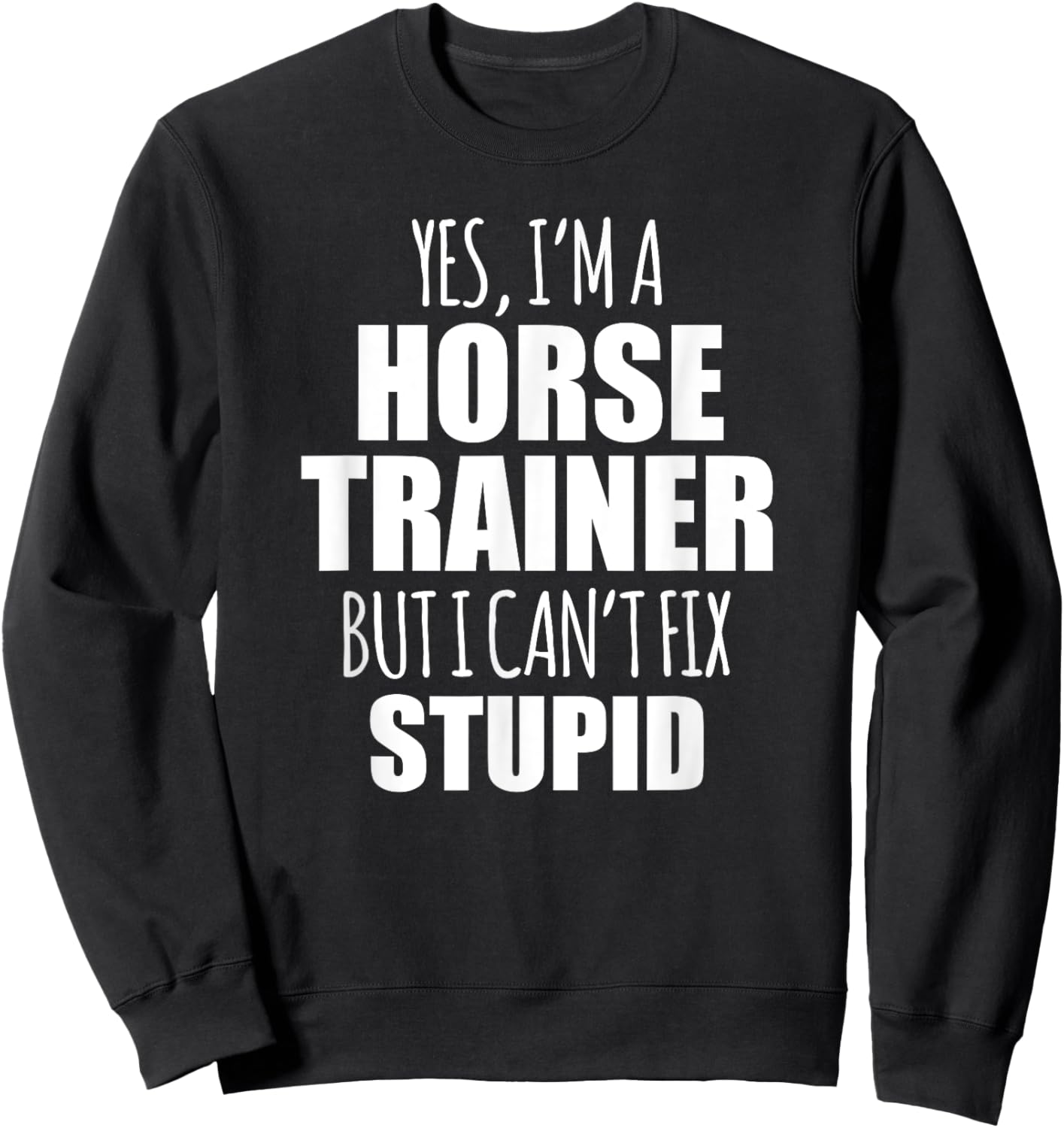 Yes I Am a Horse Trainer But I Cant Fix Stupid Sweatshirt - Sweatshirt | Black