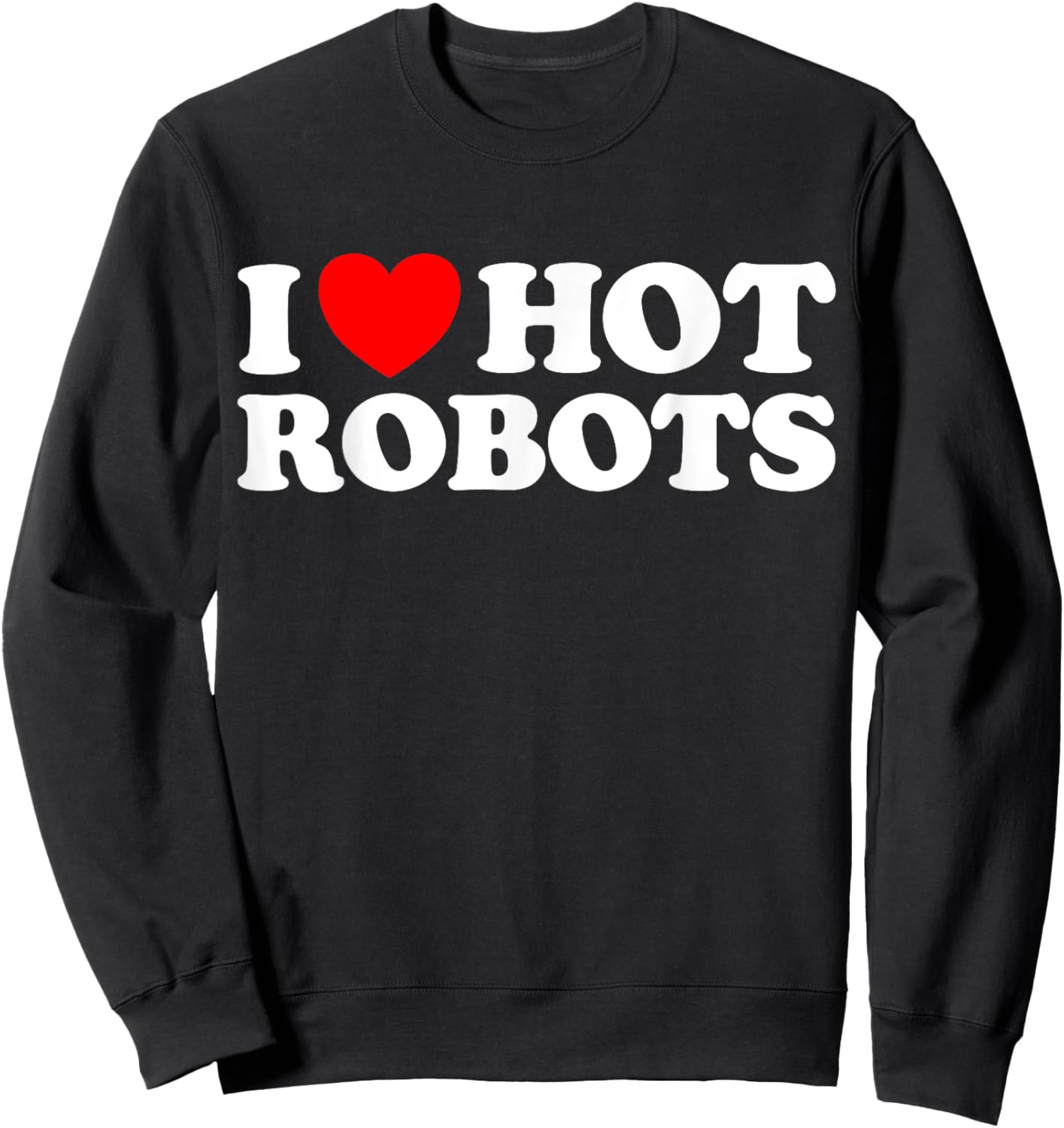 I Love Hot Robots Android AI Simulation Fun Weird Bot Synth Sweatshirt - Sweatshirt | Black