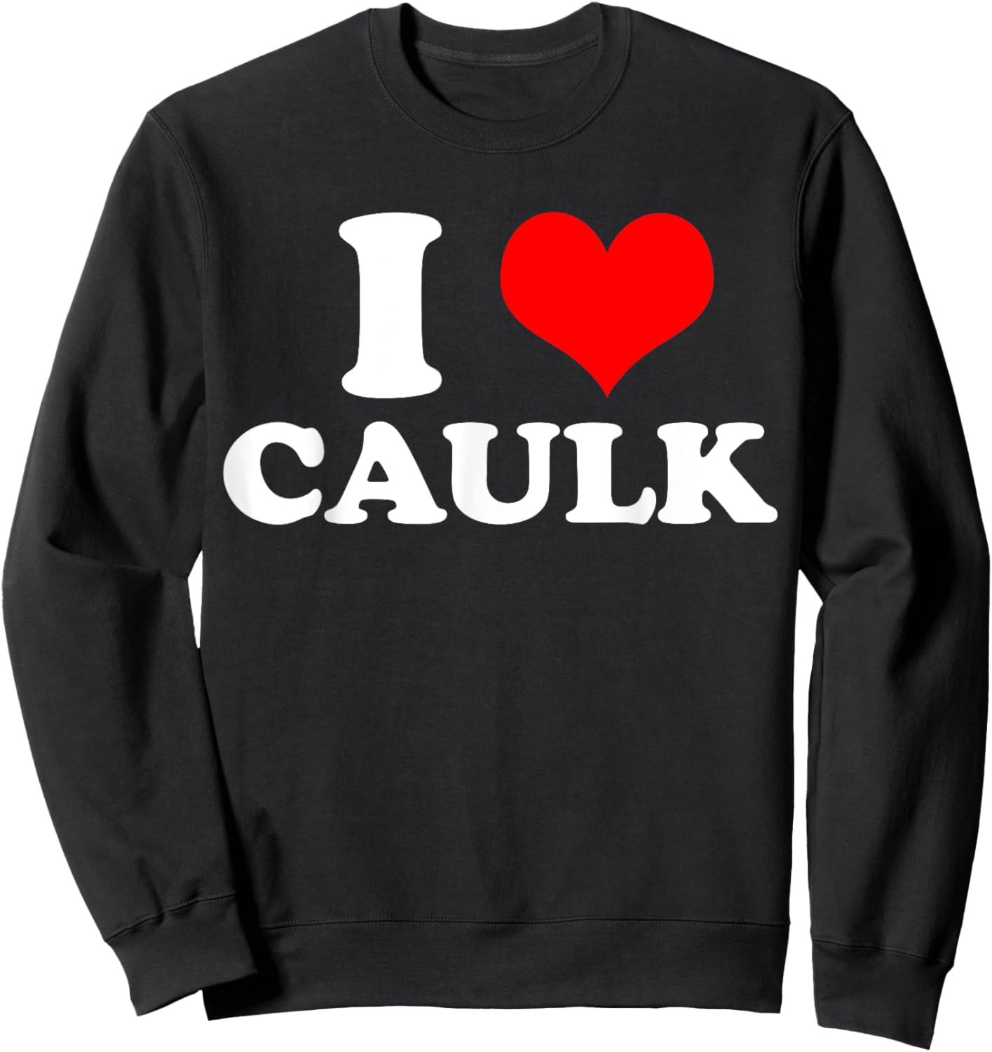 Funny I love (Heart) Caulk Handyman Handywoman Gag Meme Sweatshirt - Sweatshirt | Black