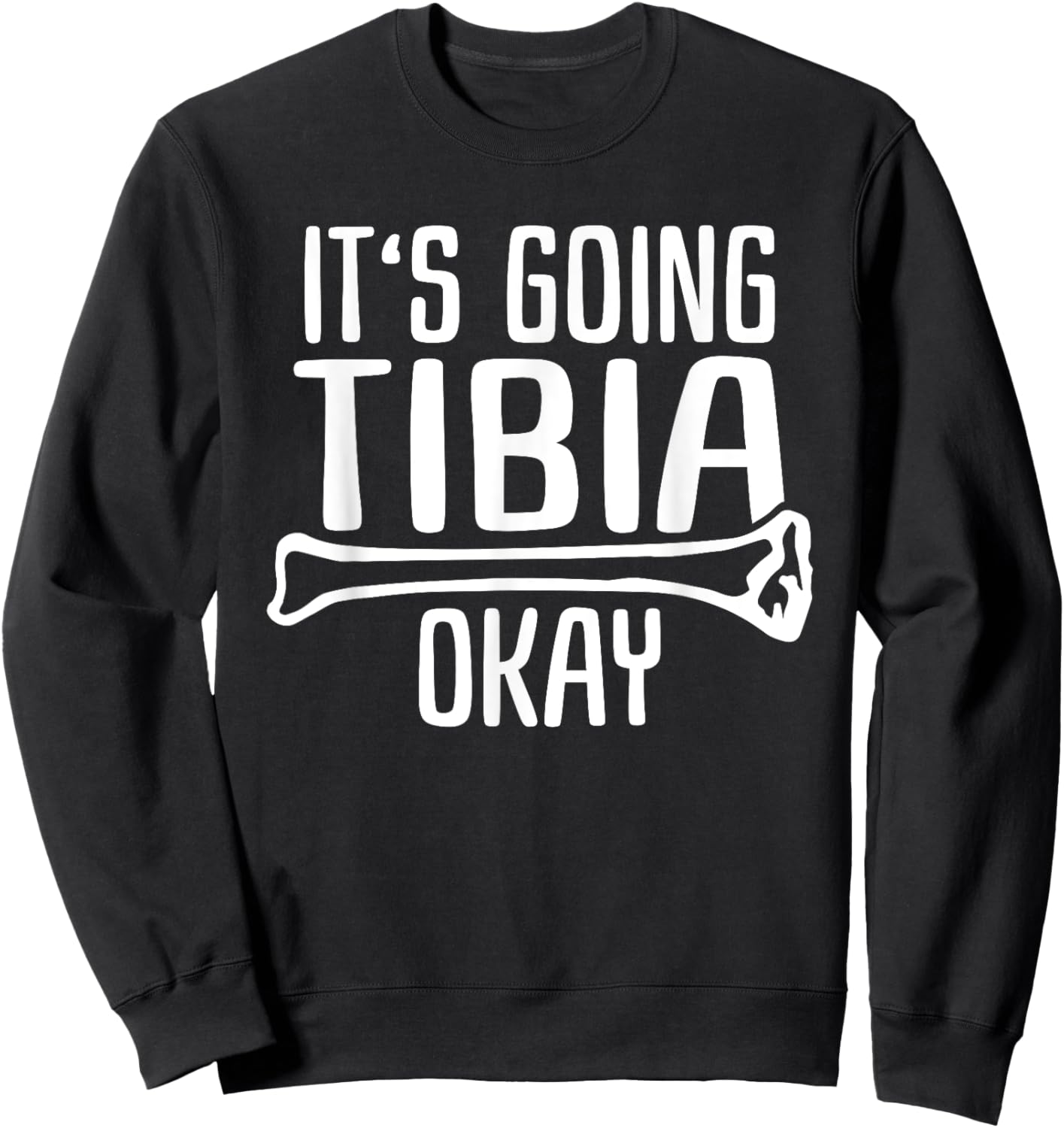 Funny Nurse Doctor Pun Joke It's Going Tibia Okay Sweatshirt - Sweatshirt | Black