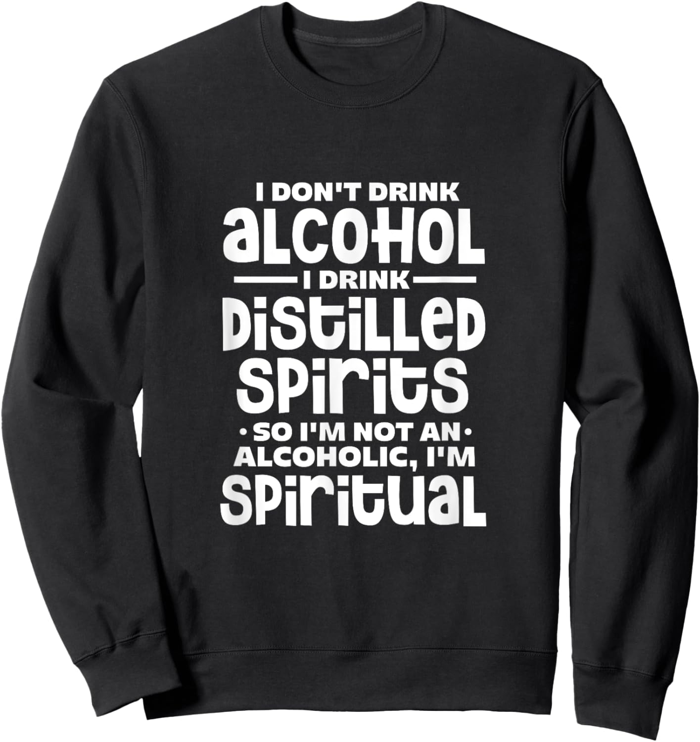 I Don't Drink Alcohol I Drink Distilled Spirits Alcoholic Sweatshirt - Sweatshirt | Black