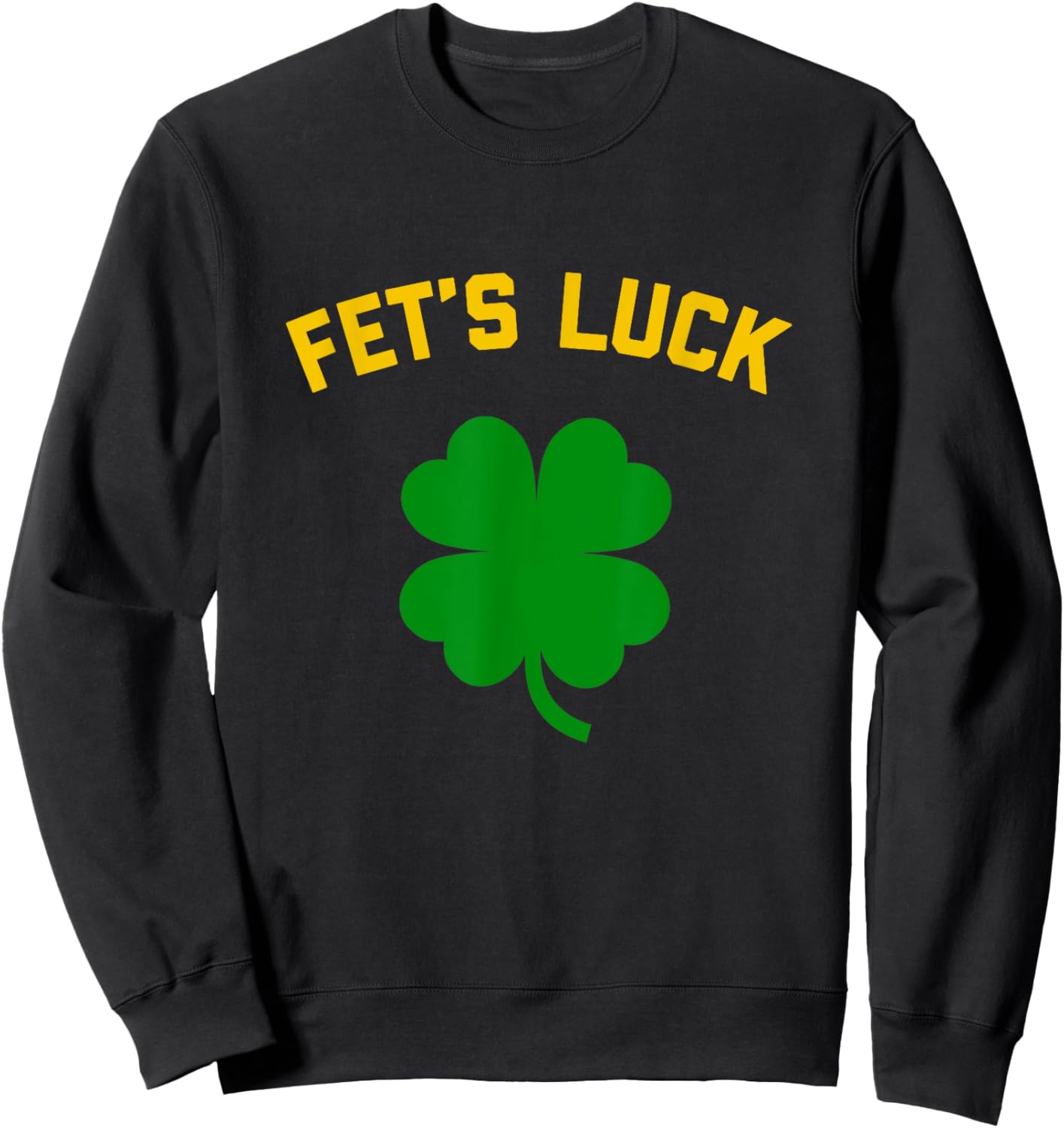 FET'S LUCK Funny St. Patrick's Day 4-Leaf Clover IRISH Sweatshirt - Sweatshirt | Black