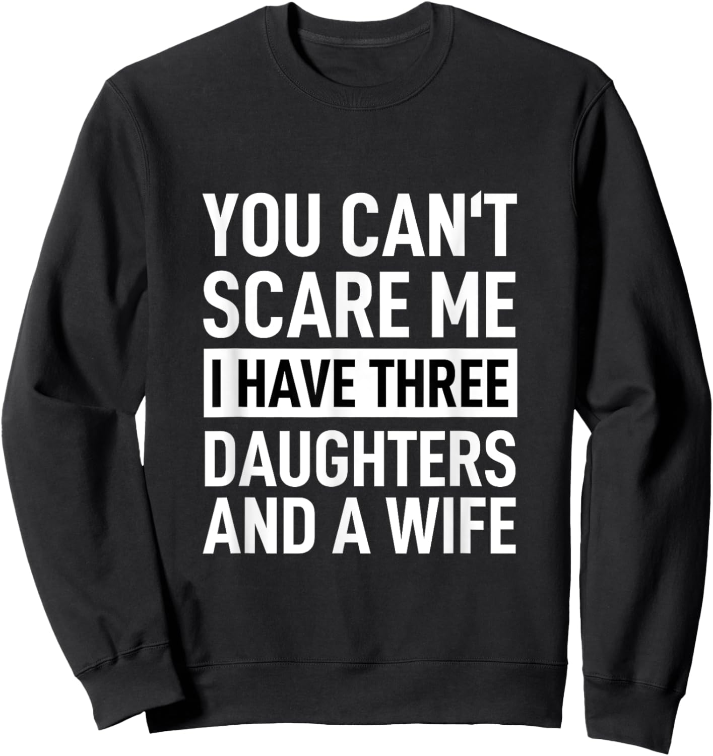 Father You Can´t Scare Me I Have Three Daughters And A Wife Sweatshirt - Sweatshirt | Black