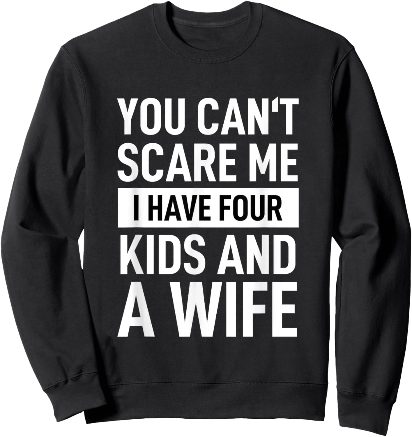 Father Dad Fun You Cant Scare Me I Have Four Kids And A Wife Sweatshirt - Sweatshirt | Black