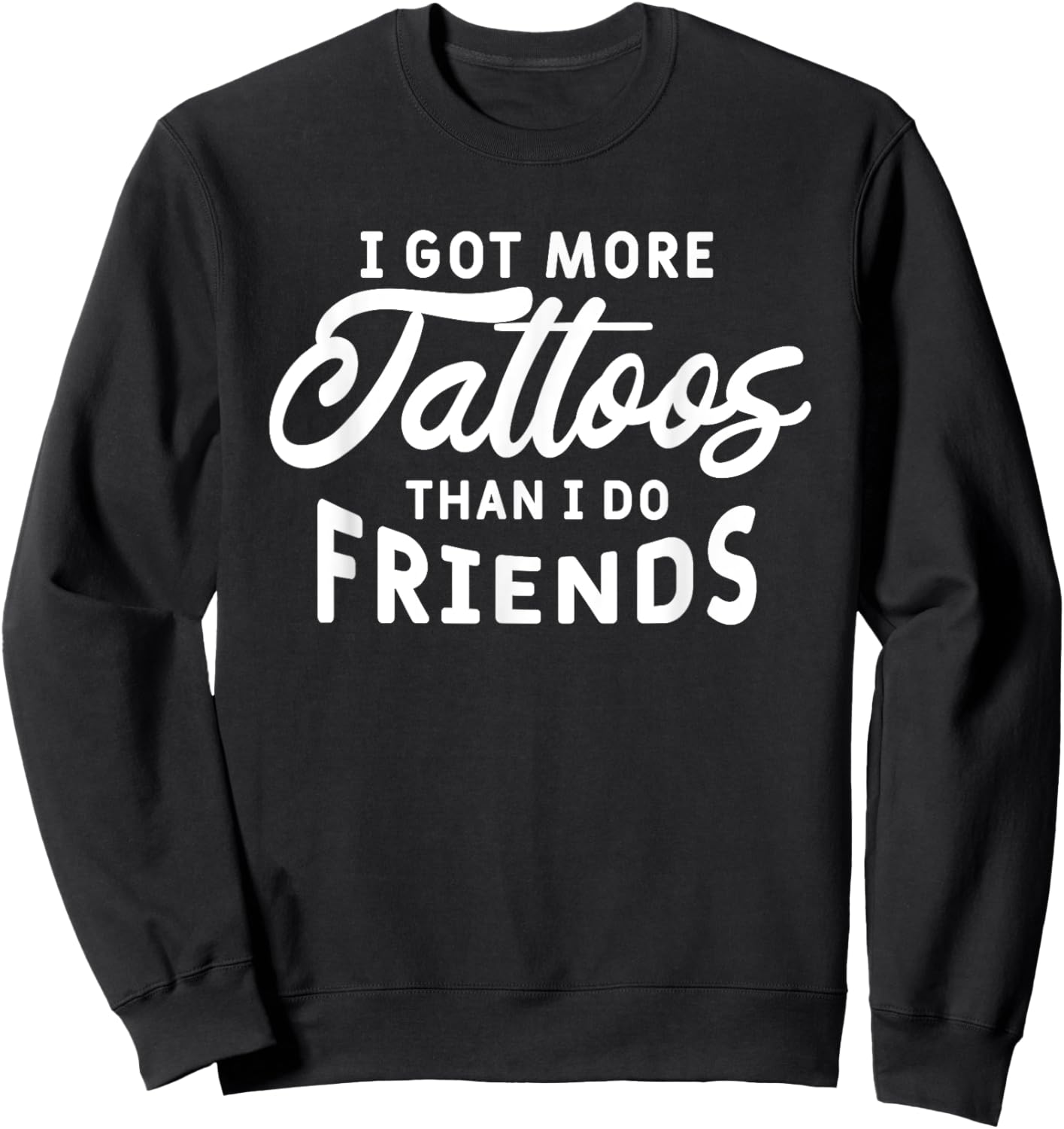 I Got More Tattoos Than I Do Friends Tattoo Lover Sweatshirt - Sweatshirt | Black