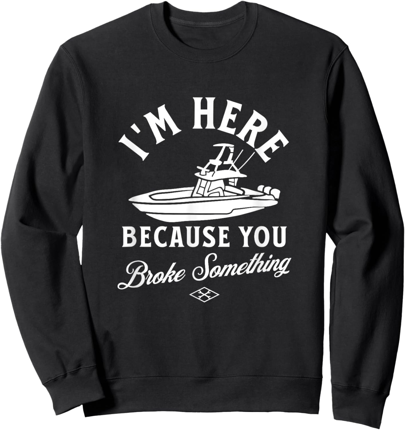 Funny Boat Mechanic I'm Here Because You Broke Something Sweatshirt - Sweatshirt | Black