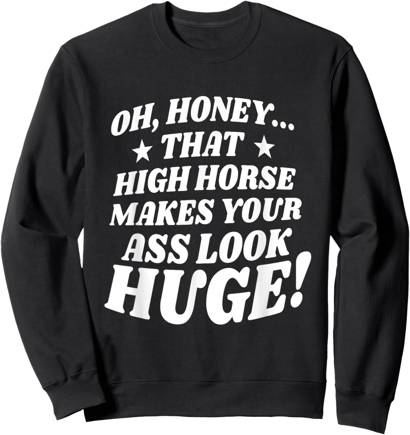 Oh, Honey That High Horse Makes Your Ass Look Huge Sweatshirt - Sweatshirt | Black