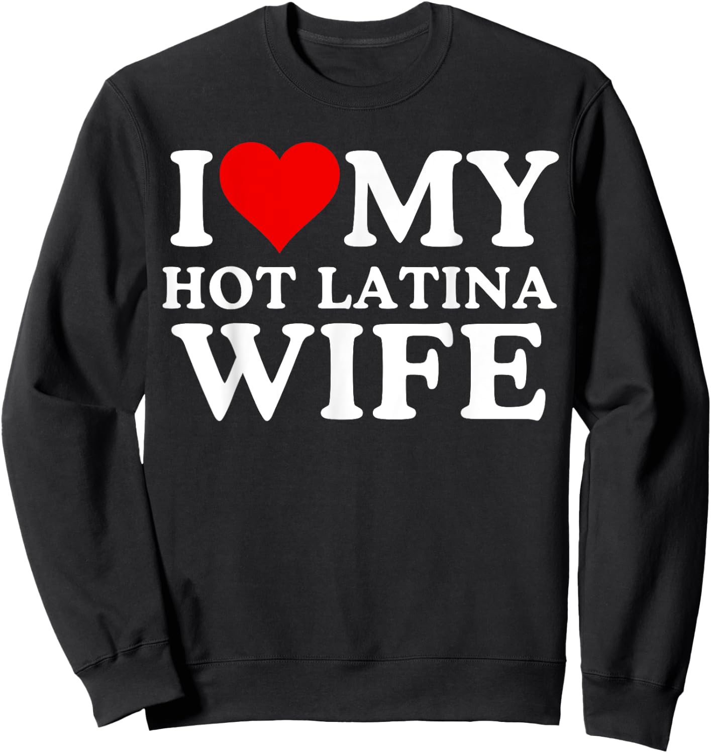 I Love My Hot Latina Wife, I Love My Hot Wife, I Heart Sweatshirt - Sweatshirt | Black