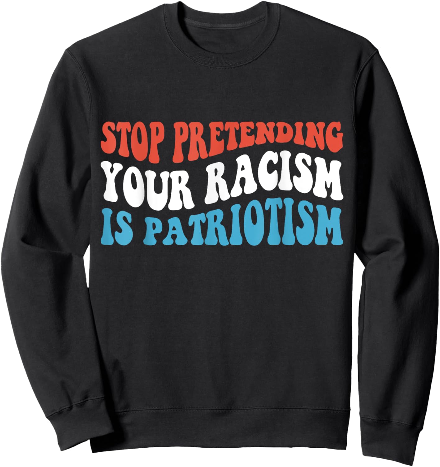 Stop Pretending Your Racism is Patriotism Sweatshirt - Sweatshirt | Black