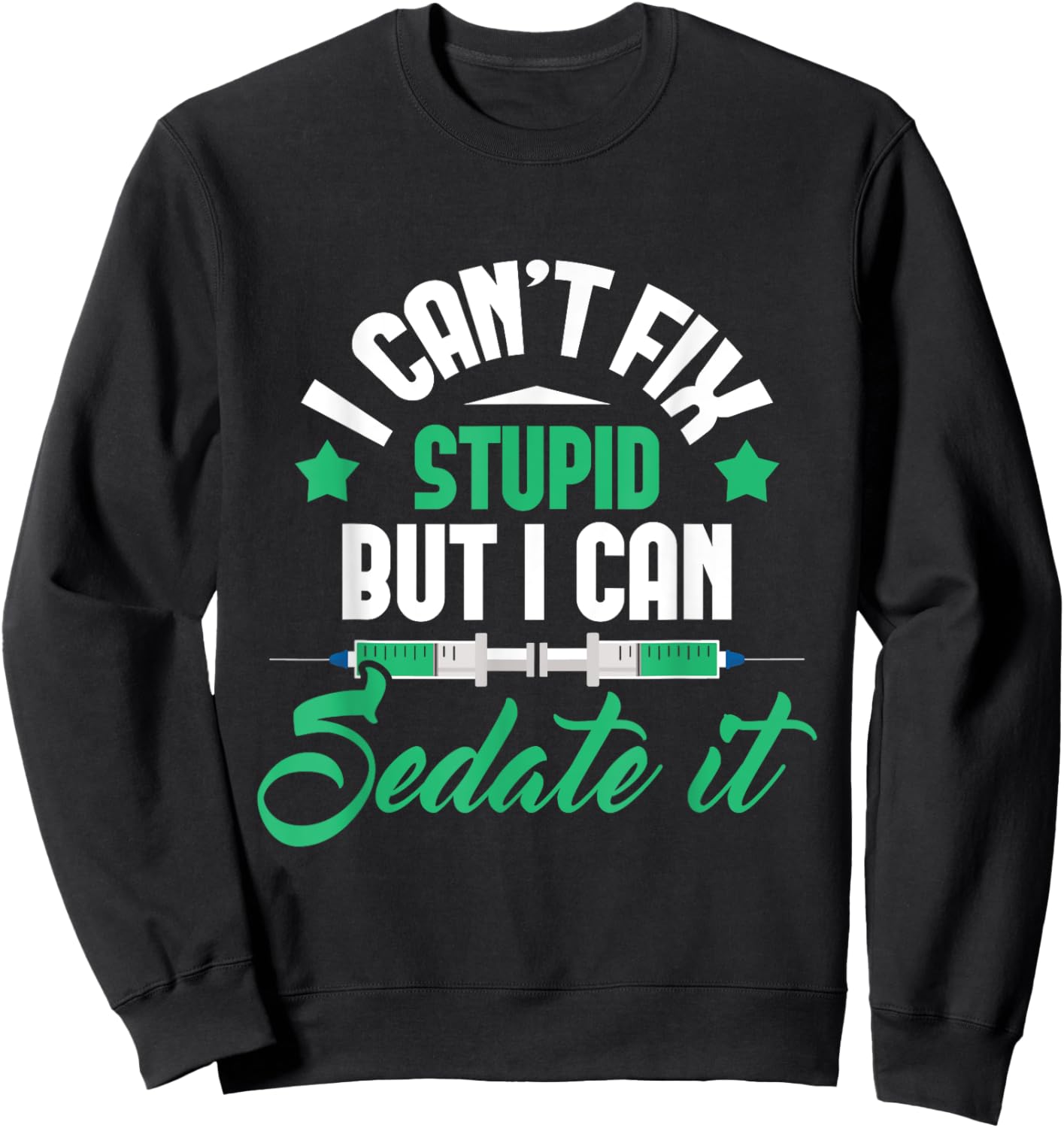 I Can't Fix Stupid But I Can Sedate It - Nurse Anesthetist Sweatshirt - Sweatshirt | Black