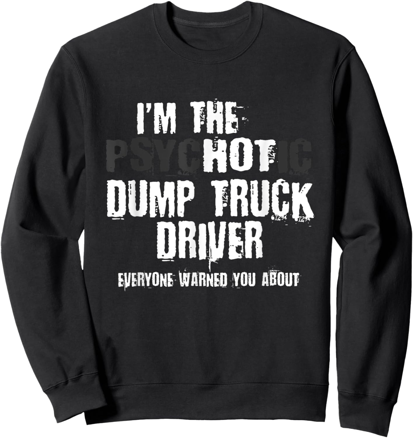 I'm The Hot Psychotic Dump Truck Driver Warning You Funny Sweatshirt - Sweatshirt | Black