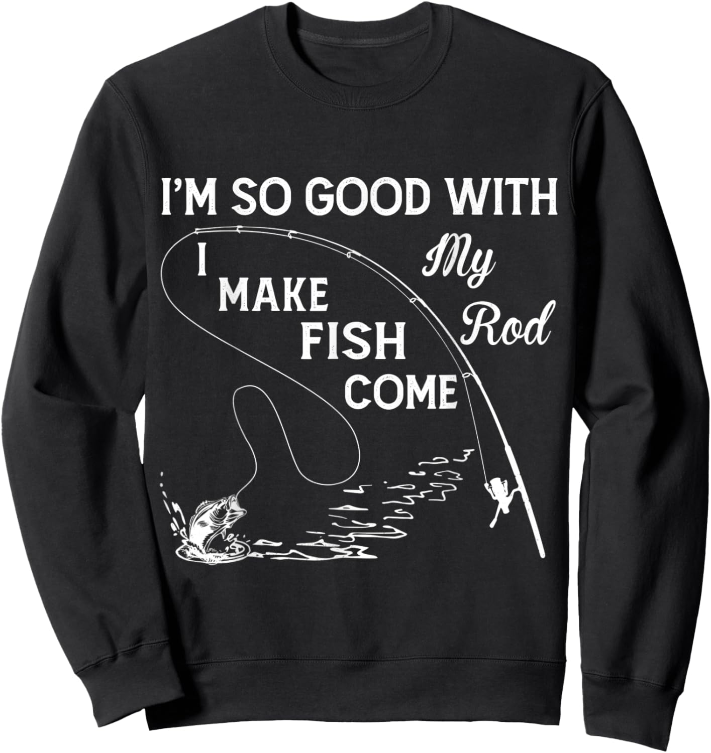 I'm So Good With My Rod - I Make Fish Come Sweatshirt - Sweatshirt | Black