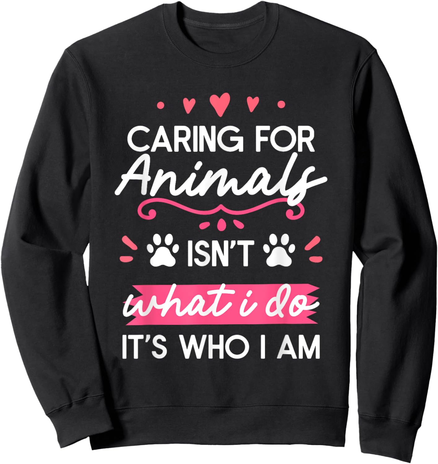 Caring For Animals Isn't What I Do It's Who I Am Sweatshirt - Sweatshirt | Black