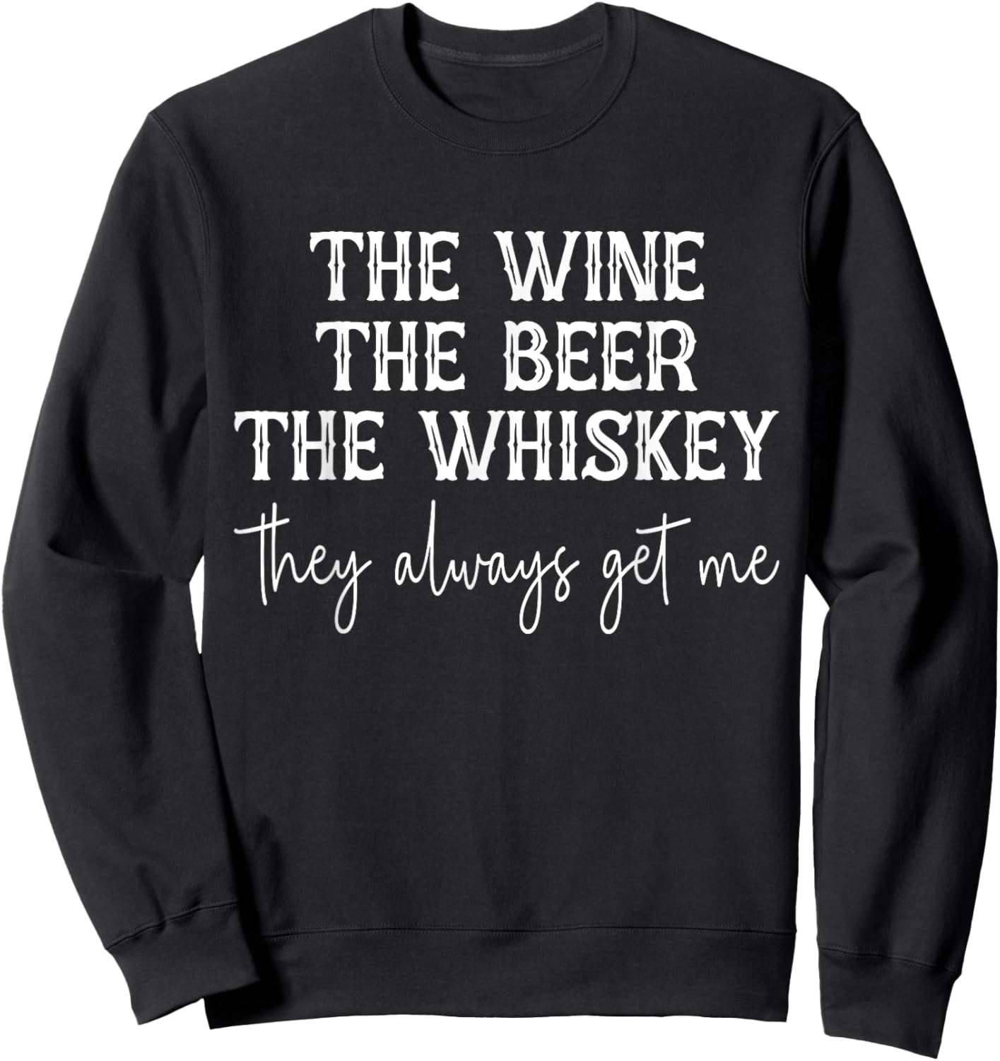 The Wine The Beer The Whiskey They Always Get Me Funny Sweatshirt - Sweatshirt | Black