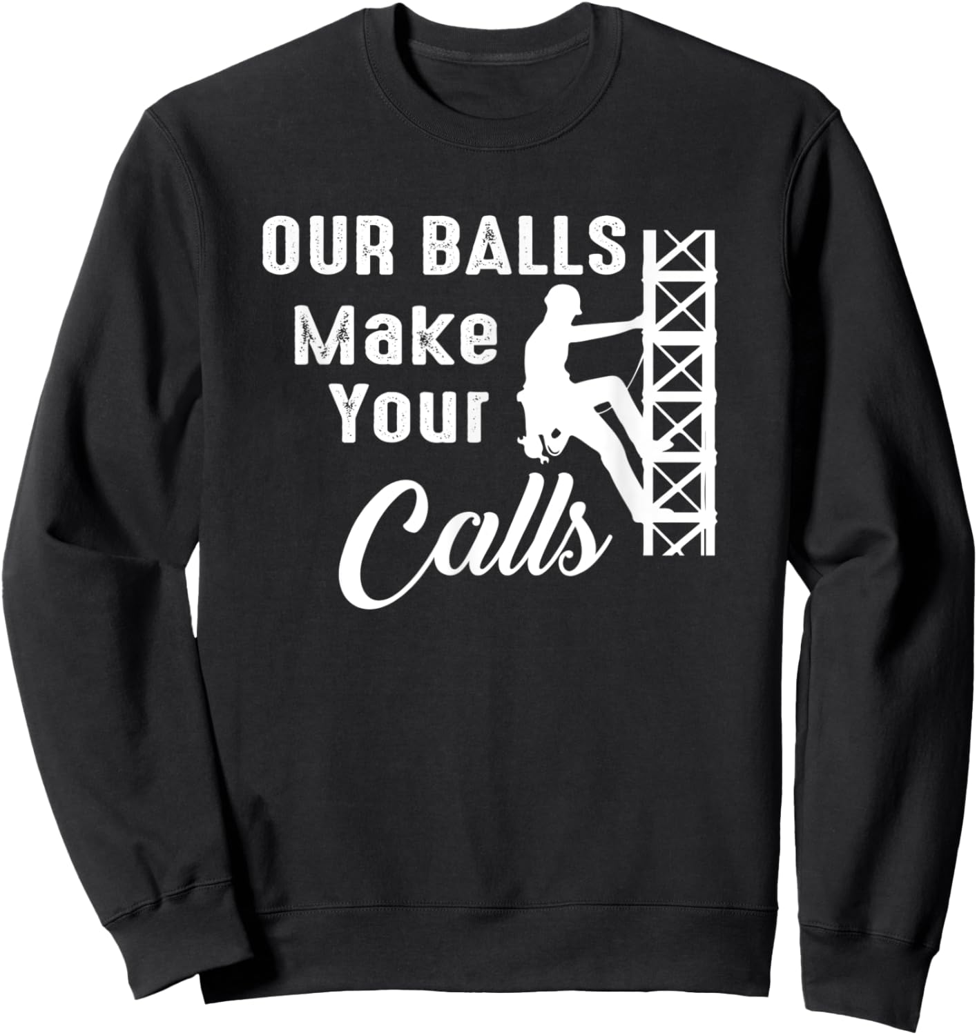Cell Tower Climber Funny Quote Our Balls Make Your Calls Sweatshirt - Sweatshirt | Black