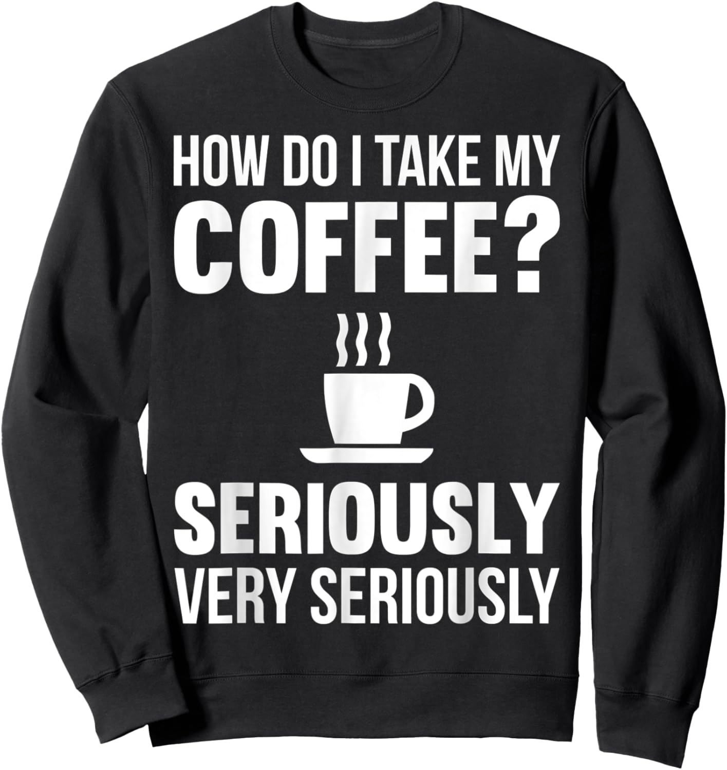 How Do I Take My Coffee Seriously Coffee Lover Gift Sweatshirt - Sweatshirt | Black