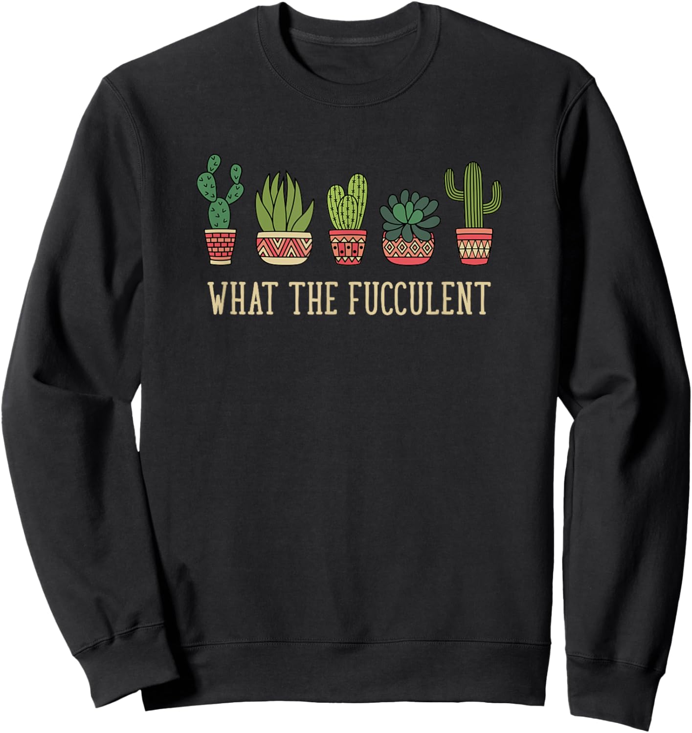 What the fucculent funny succulent cactus lover Sweatshirt - Sweatshirt | Black