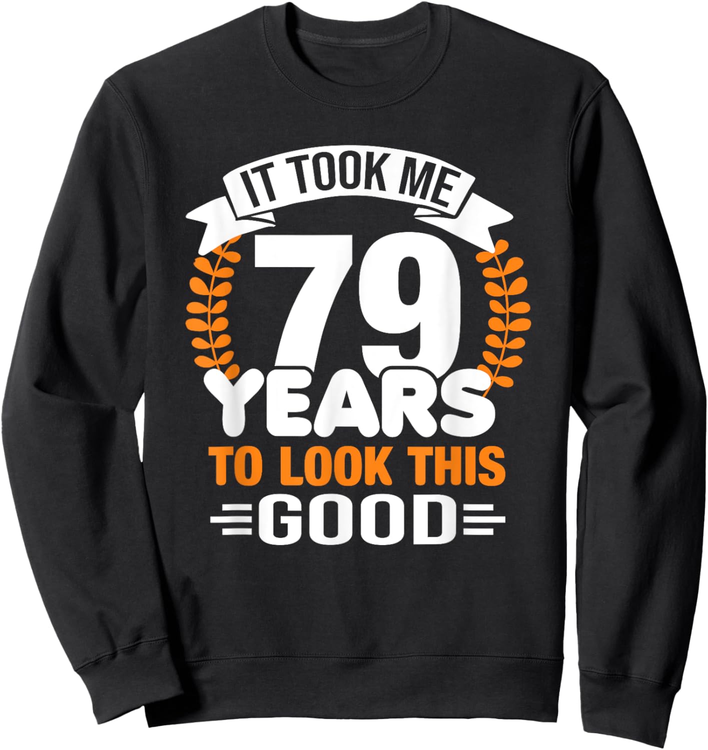 It Took Me 79 Years To Look This Good 79th Birthday Sweatshirt - Sweatshirt | Black
