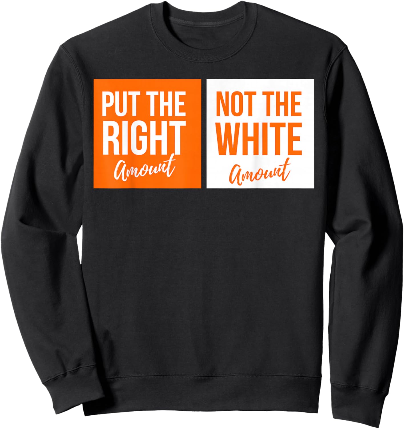 Put The Right Amount, Not The White Amount Parody Sweatshirt - Sweatshirt | Black