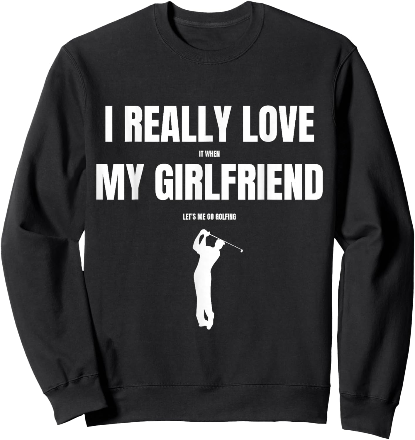 I Really Love It When My Girlfriend Let's Me Go Golfing Sweatshirt - Sweatshirt | Black