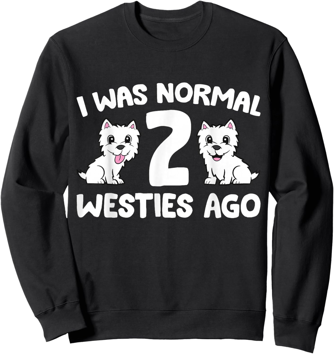 I Was Normal 2 Westies Ago Westie Dog Owner Sweatshirt - Sweatshirt | Black