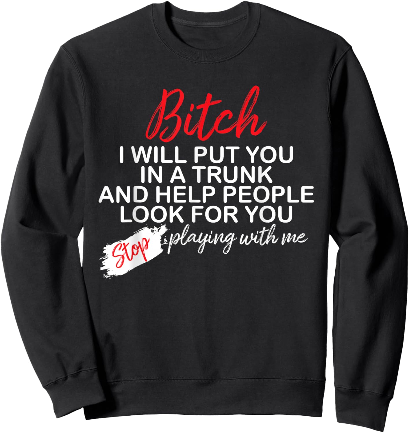 Bitch I Will Put You In A Trunk And Help People Look For You Sweatshirt - Sweatshirt | Black
