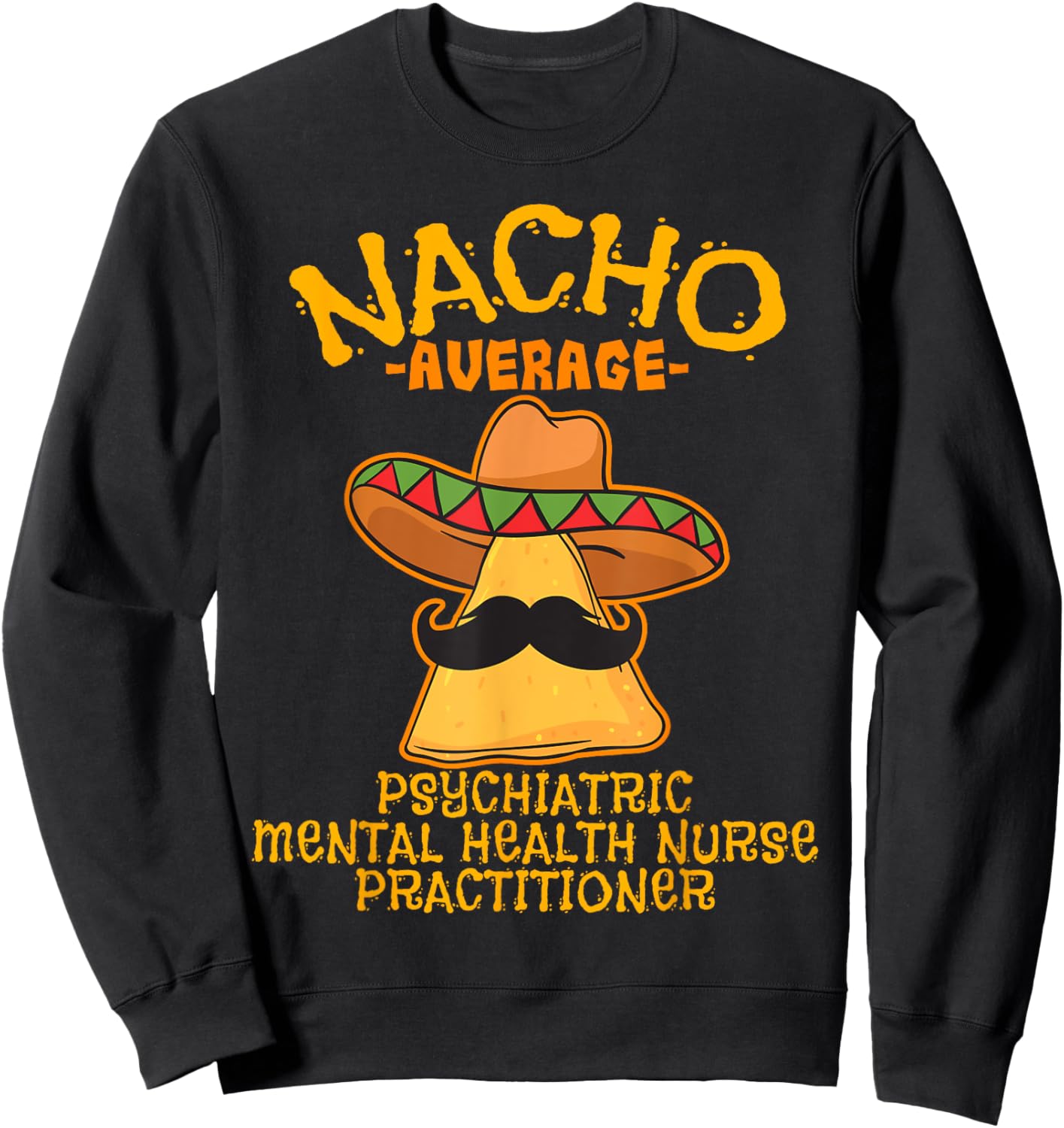 Nacho Average Psychiatric Mental Health Nurse Practitioner Sweatshirt - Sweatshirt | Black